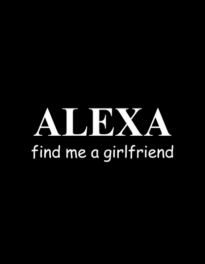 design of black funny unisex tshirt with text 'alexa find me a girlfriend' in white letters